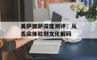 美萨披萨深度测评：从舌尖体验到文化解码