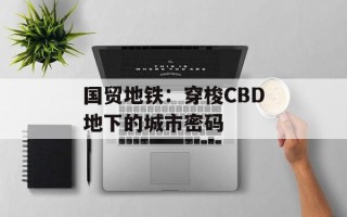 国贸地铁：穿梭CBD地下的城市密码