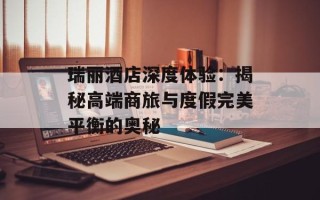 瑞丽酒店深度体验：揭秘高端商旅与度假完美平衡的奥秘