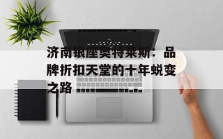 济南银座奥特莱斯：品牌折扣天堂的十年蜕变之路