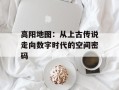 高阳地图：从上古传说走向数字时代的空间密码