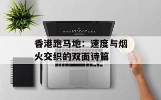 香港跑马地：速度与烟火交织的双面诗篇