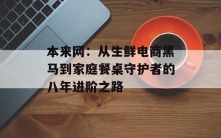 本来网：从生鲜电商黑马到家庭餐桌守护者的八年进阶之路