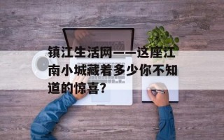 镇江生活网——这座江南小城藏着多少你不知道的惊喜？