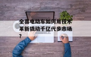 全喜电动车如何用技术革新撬动千亿代步市场？