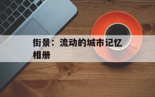 街景：流动的城市记忆相册