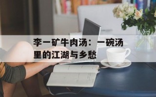 李一矿牛肉汤：一碗汤里的江湖与乡愁