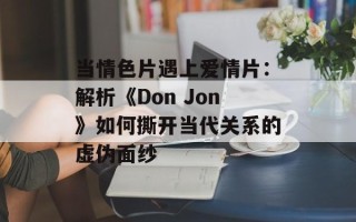 当情色片遇上爱情片：解析《Don Jon》如何撕开当代关系的虚伪面纱