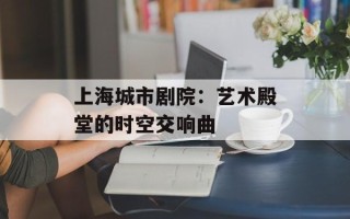 上海城市剧院：艺术殿堂的时空交响曲