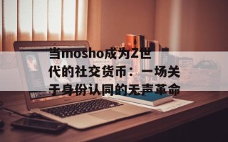 当mosho成为Z世代的社交货币：一场关于身份认同的无声革命
