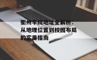 衢州学院地址全解析：从地理位置到校园布局的实用指南