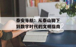 泰安导航：从泰山脚下到数字时代的文明指南