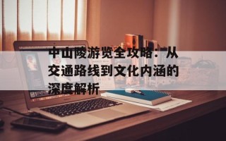 中山陵游览全攻略：从交通路线到文化内涵的深度解析