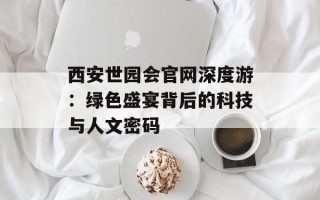 西安世园会官网深度游：绿色盛宴背后的科技与人文密码