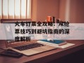 火车订票全攻略：从抢票技巧到避坑指南的深度解析