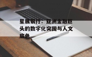 星展银行：亚洲金融巨头的数字化突围与人文底色