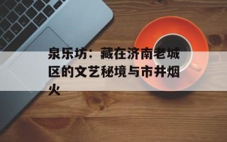 泉乐坊：藏在济南老城区的文艺秘境与市井烟火