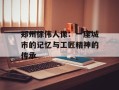 郑州徐伟人像：一座城市的记忆与工匠精神的传承