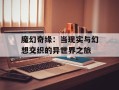 魔幻奇缘：当现实与幻想交织的异世界之旅