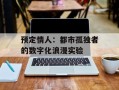 预定情人：都市孤独者的数字化浪漫实验
