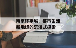 南京环宇城：都市生活新地标的沉浸式探索