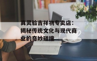 真灵验吉祥物专卖店：揭秘传统文化与现代商业的奇妙碰撞