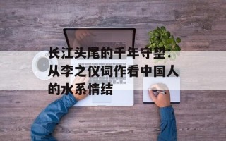 长江头尾的千年守望：从李之仪词作看中国人的水系情结
