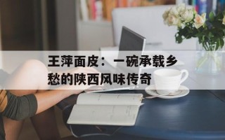 王萍面皮：一碗承载乡愁的陕西风味传奇