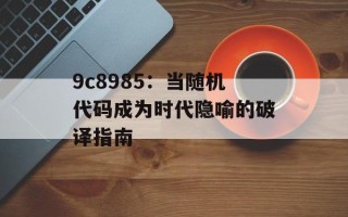 9c8985：当随机代码成为时代隐喻的破译指南