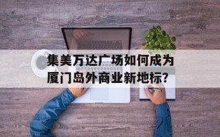 集美万达广场如何成为厦门岛外商业新地标？