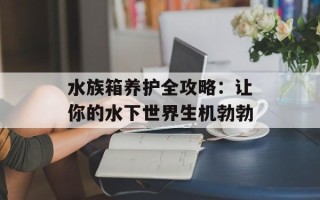 水族箱养护全攻略：让你的水下世界生机勃勃