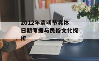 2012年清明节具体日期考据与民俗文化探析