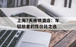 上海7天连锁酒店：年轻旅者的性价比之选