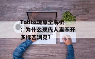 Tabbs现象全解析：为什么现代人离不开多标签浏览？