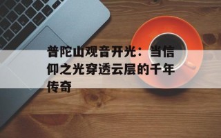普陀山观音开光：当信仰之光穿透云层的千年传奇