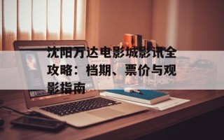 沈阳万达电影城影讯全攻略：档期、票价与观影指南