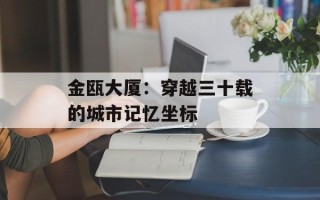 金瓯大厦：穿越三十载的城市记忆坐标