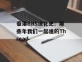 香港BBS进化史：那些年我们一起追的Thread