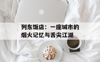 列东饭店：一座城市的烟火记忆与舌尖江湖