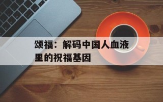 颂福：解码中国人血液里的祝福基因