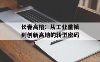 长春高榕：从工业重镇到创新高地的转型密码