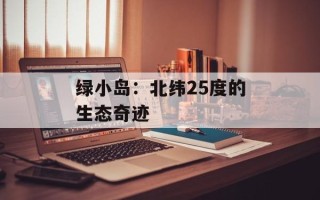 绿小岛：北纬25度的生态奇迹