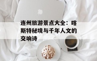 连州旅游景点大全：喀斯特秘境与千年人文的交响诗