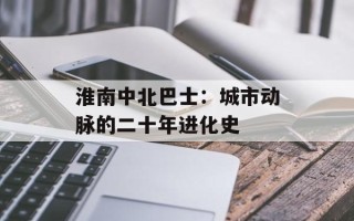 淮南中北巴士：城市动脉的二十年进化史