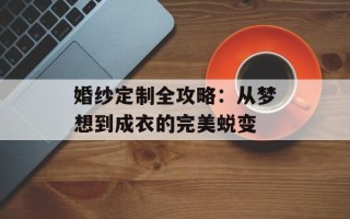 婚纱定制全攻略：从梦想到成衣的完美蜕变