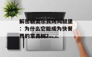解密新奥尔良烤鸡腿堡：为什么它能成为快餐界的常青树？