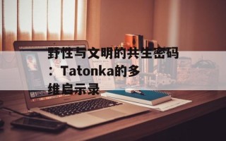 野性与文明的共生密码：Tatonka的多维启示录