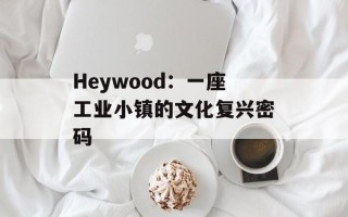 Heywood：一座工业小镇的文化复兴密码