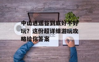 中山逍遥谷到底好不好玩？这份超详细游玩攻略给你答案