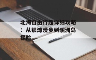 北海自由行超详细攻略：从银滩漫步到涠洲岛探险